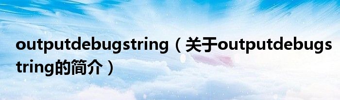 outputdebugstring（关于outputdebugstring的简介）