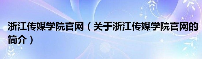 浙江传媒学院官网（关于浙江传媒学院官网的简介）