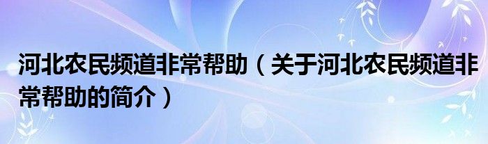 河北农民频道非常帮助（关于河北农民频道非常帮助的简介）