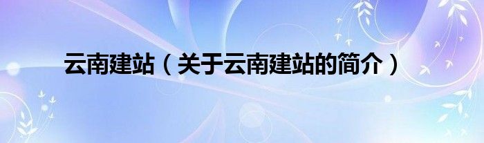 云南建站（关于云南建站的简介）