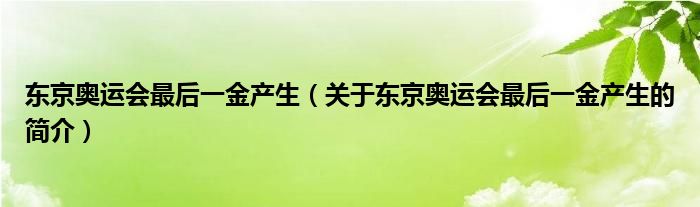 东京奥运会最后一金产生（关于东京奥运会最后一金产生的简介）