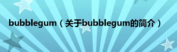 bubblegum（关于bubblegum的简介）