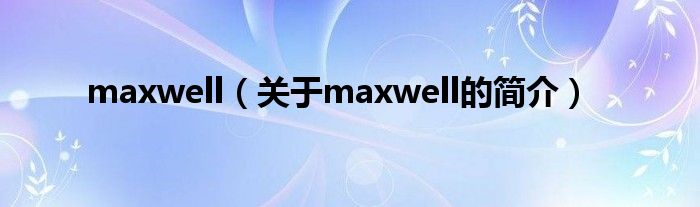 maxwell（关于maxwell的简介）