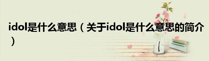 idol是什么意思（关于idol是什么意思的简介）