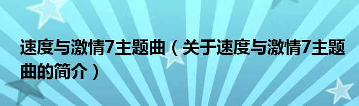 速度与激情7主题曲（关于速度与激情7主题曲的简介）