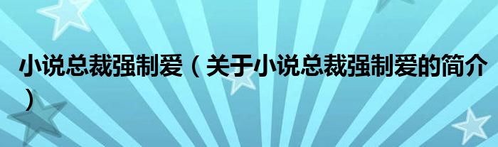 小说总裁强制爱（关于小说总裁强制爱的简介）