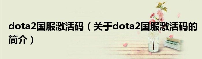 dota2国服激活码（关于dota2国服激活码的简介）