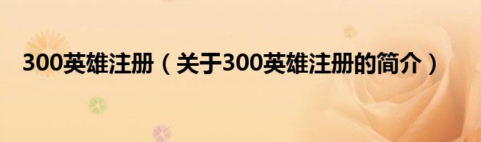 300英雄注册（关于300英雄注册的简介）