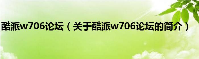 酷派w706论坛（关于酷派w706论坛的简介）