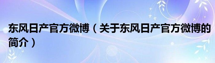 东风日产官方微博（关于东风日产官方微博的简介）