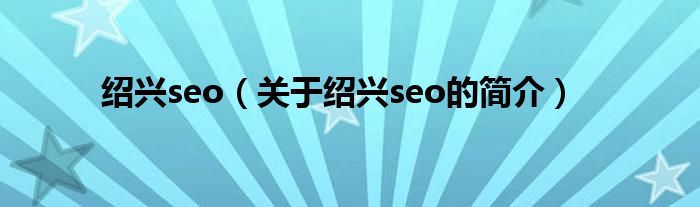 绍兴seo（关于绍兴seo的简介）