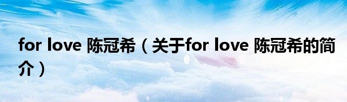 for love 陈冠希（关于for love 陈冠希的简介）