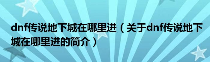 dnf传说地下城在哪里进（关于dnf传说地下城在哪里进的简介）