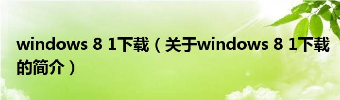 windows 8 1下载（关于windows 8 1下载的简介）