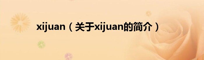 xijuan（关于xijuan的简介）