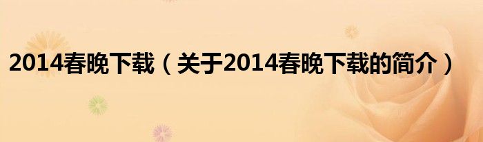 2014春晚下载（关于2014春晚下载的简介）