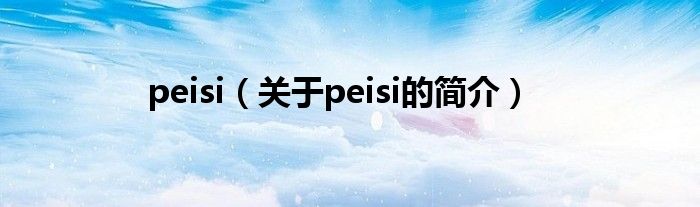 peisi（关于peisi的简介）