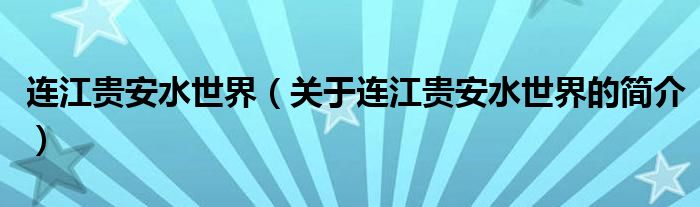 连江贵安水世界（关于连江贵安水世界的简介）