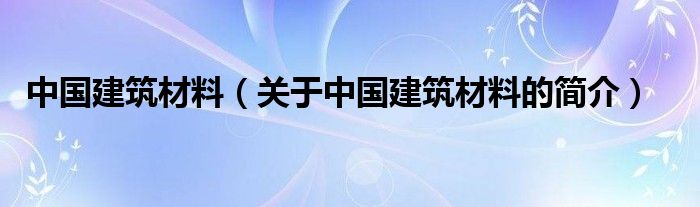 中国建筑材料（关于中国建筑材料的简介）