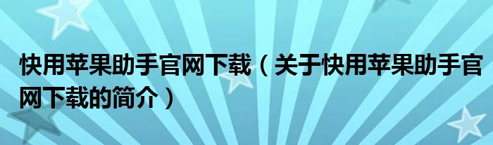 快用苹果助手官网下载（关于快用苹果助手官网下载的简介）