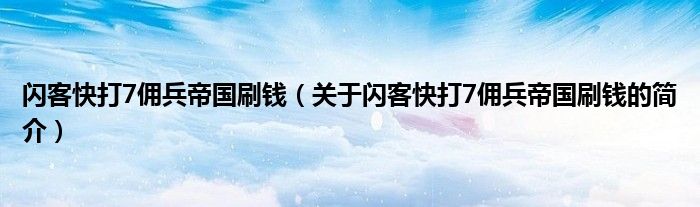 闪客快打7佣兵帝国刷钱（关于闪客快打7佣兵帝国刷钱的简介）