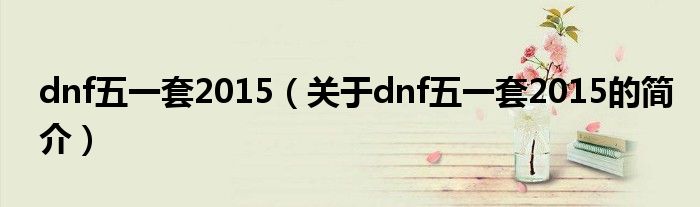 dnf五一套2015（关于dnf五一套2015的简介）