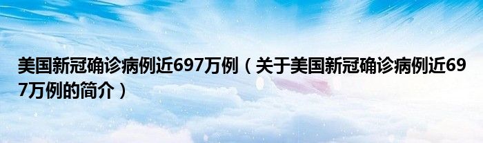 美国新冠确诊病例近697万例（关于美国新冠确诊病例近697万例的简介）